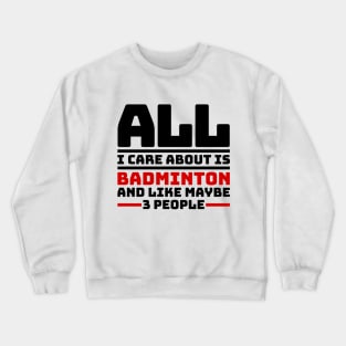 All I care about is badminton and like maybe 3 people Crewneck Sweatshirt